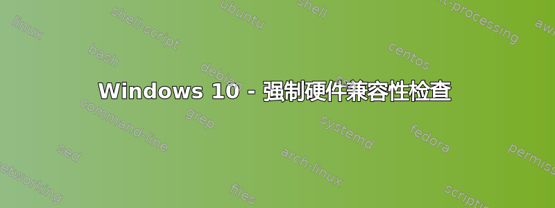 Windows 10 - 强制硬件兼容性检查