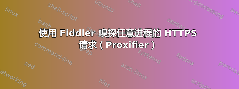 使用 Fiddler 嗅探任意进程的 HTTPS 请求（Proxifier）