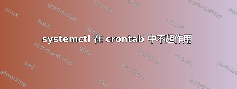 systemctl 在 crontab 中不起作用