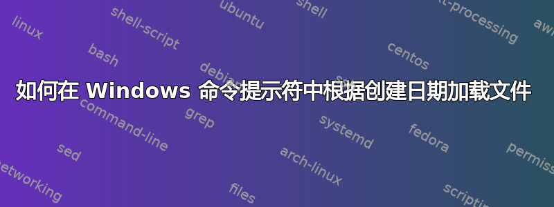 如何在 Windows 命令提示符中根据创建日期加载文件