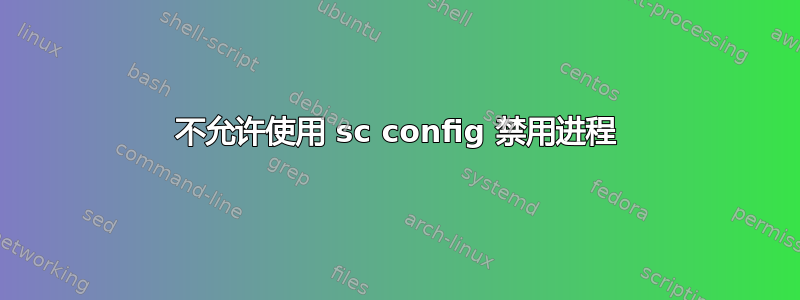 不允许使用 sc config 禁用进程