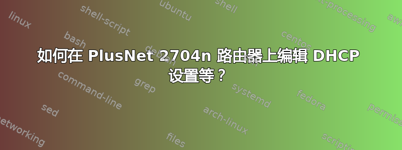 如何在 PlusNet 2704n 路由器上编辑 DHCP 设置等？