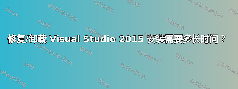 修复/卸载 Visual Studio 2015 安装需要多长时间？