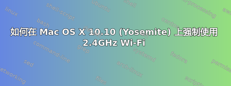 如何在 Mac OS X 10.10 (Yosemite) 上强制使用 2.4GHz Wi-Fi