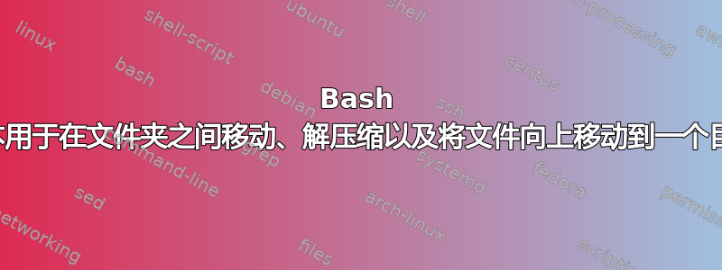 Bash 脚本用于在文件夹之间移动、解压缩以及将文件向上移动到一个目录