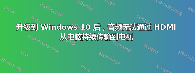 升级到 Windows 10 后，音频无法通过 HDMI 从电脑持续传输到电视