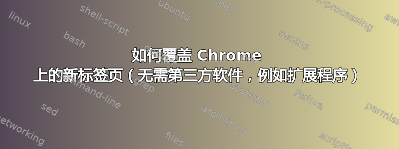 如何覆盖 Chrome 上的新标签页（无需第三方软件，例如扩展程序）