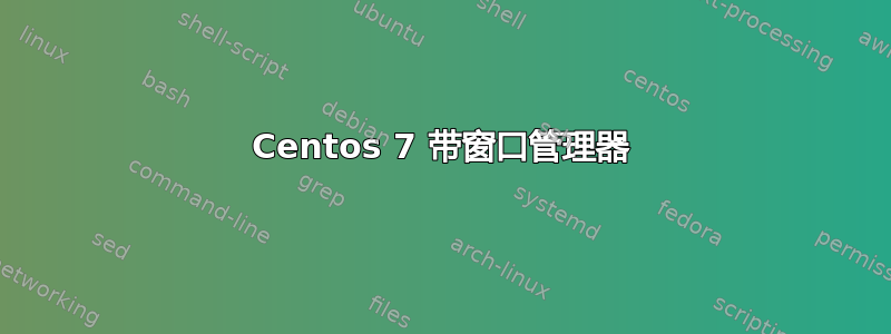 Centos 7 带窗口管理器