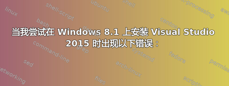 当我尝试在 Windows 8.1 上安装 Visual Studio 2015 时出现以下错误：