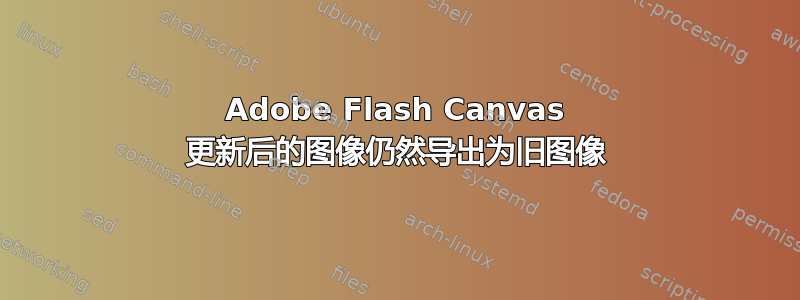 Adobe Flash Canvas 更新后的图像仍然导出为旧图像