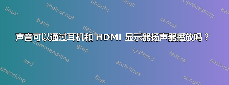 声音可以通过耳机和 HDMI 显示器扬声器播放吗？