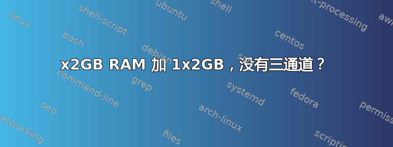 3x2GB RAM 加 1x2GB，没有三通道？