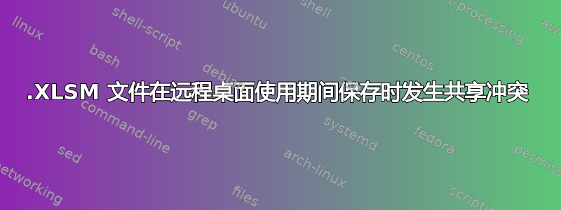 .XLSM 文件在远程桌面使用期间保存时发生共享冲突