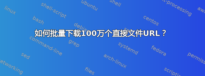 如何批量下载100万个直接文件URL？