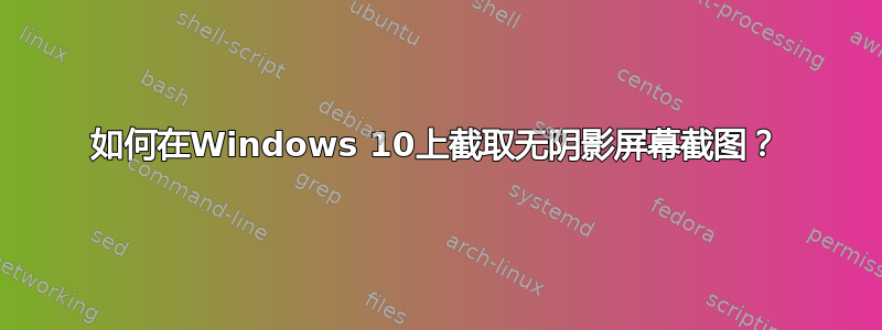 如何在Windows 10上截取无阴影屏幕截图？