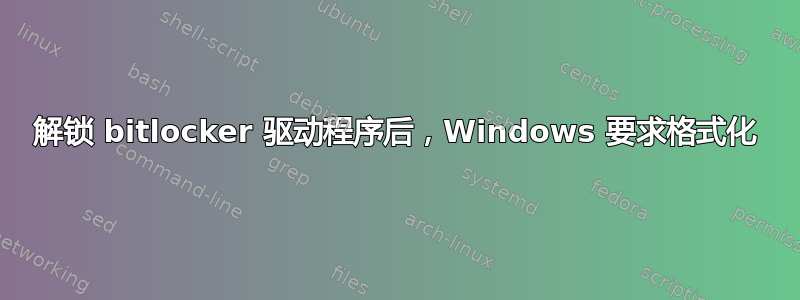 解锁 bitlocker 驱动程序后，Windows 要求格式化