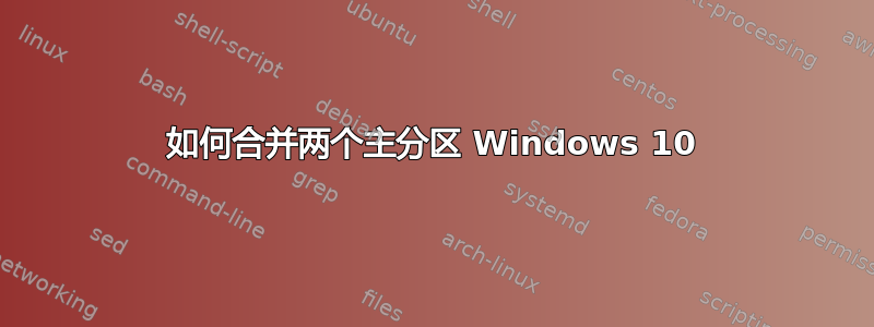 如何合并两个主分区 Windows 10