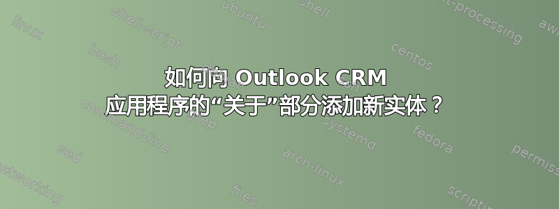 如何向 Outlook CRM 应用程序的“关于”部分添加新实体？