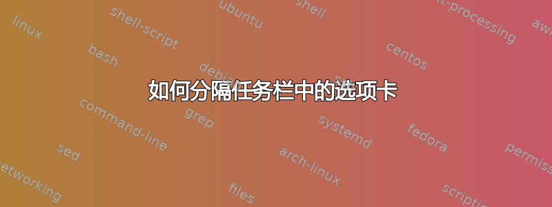 如何分隔任务栏中的选项卡