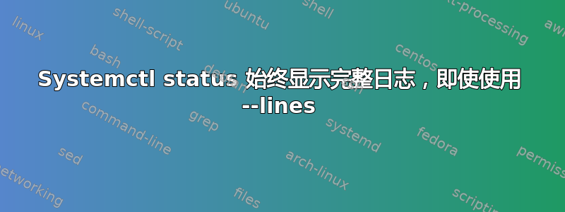 Systemctl status 始终显示完整日志，即使使用 --lines