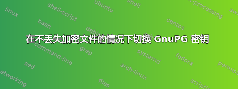 在不丢失加密文件的情况下切换 GnuPG 密钥