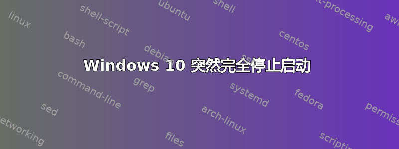 Windows 10 突然完全停止启动