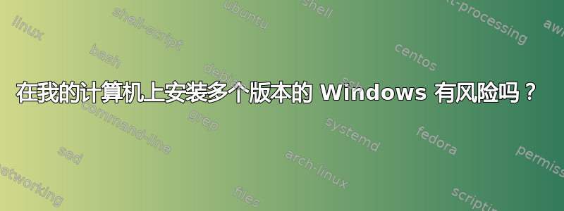 在我的计算机上安装多个版本的 Windows 有风险吗？