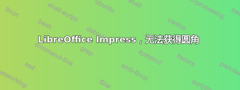 LibreOffice Impress，无法获得圆角