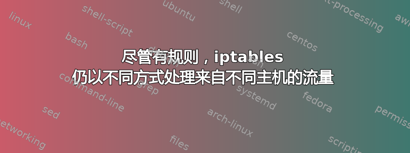 尽管有规则，iptables 仍以不同方式处理来自不同主机的流量