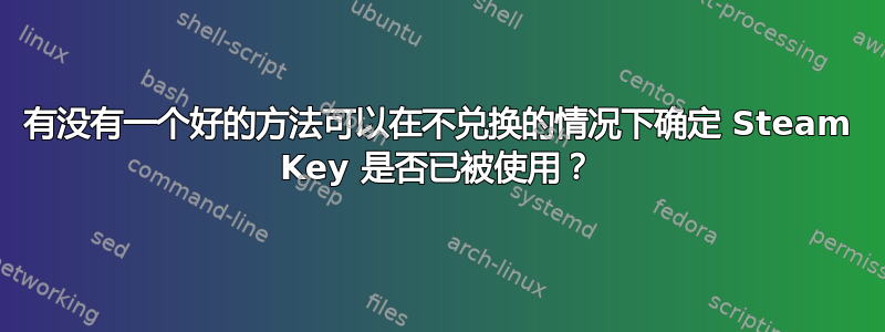 有没有一个好的方法可以在不兑换的情况下确定 Steam Key 是否已被使用？