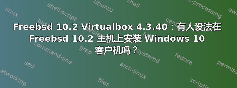 Freebsd 10.2 Virtualbox 4.3.40：有人设法在 Freebsd 10.2 主机上安装 Windows 10 客户机吗？