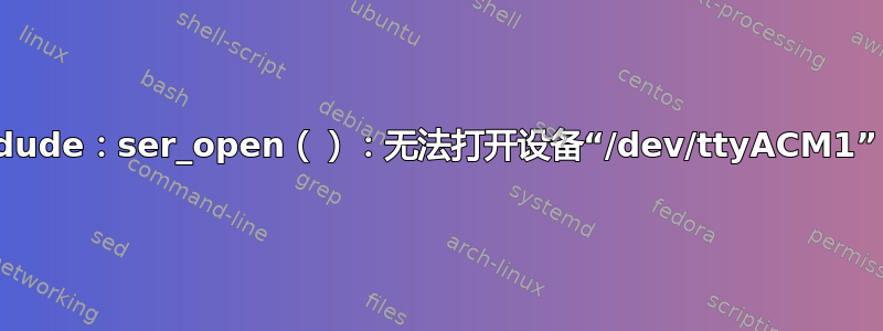 Arduino：avrdude：ser_open（）：无法打开设备“/dev/ttyACM1”：输入/输出错误