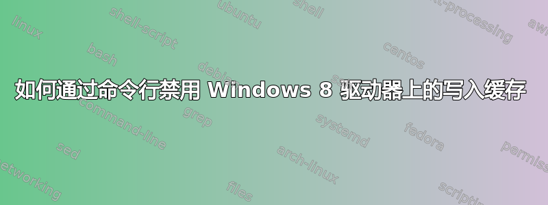 如何通过命令行禁用 Windows 8 驱动器上的写入缓存