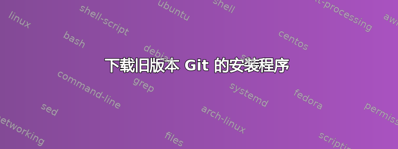 下载旧版本 Git 的安装程序