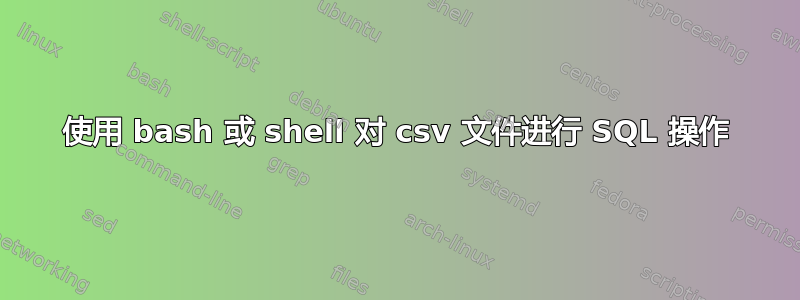 使用 bash 或 shell 对 csv 文件进行 SQL 操作