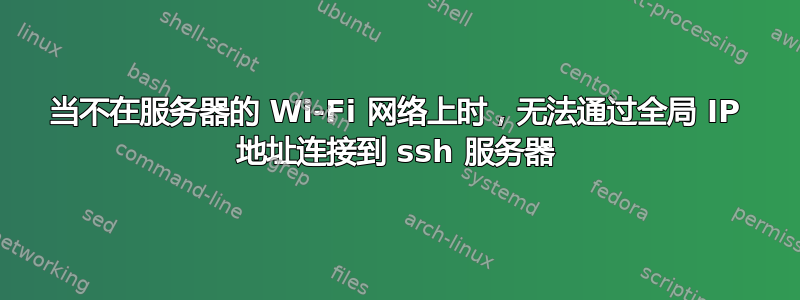 当不在服务器的 Wi-Fi 网络上时，无法通过全局 IP 地址连接到 ssh 服务器