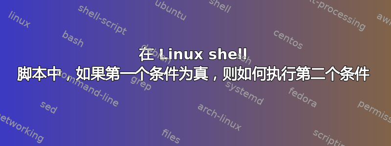 在 Linux shell 脚本中，如果第一个条件为真，则如何执行第二个条件