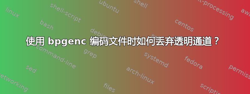 使用 bpgenc 编码文件时如何丢弃透明通道？