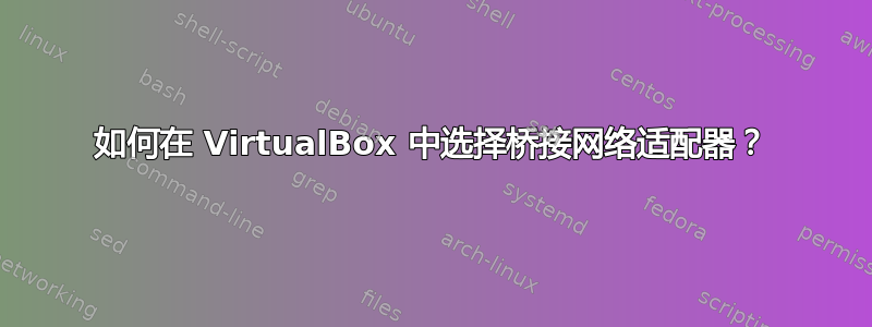 如何在 VirtualBox 中选择桥接网络适配器？