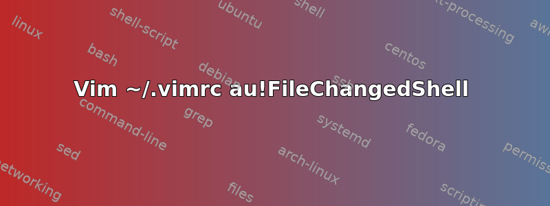 Vim ~/.vimrc au!FileChangedShell