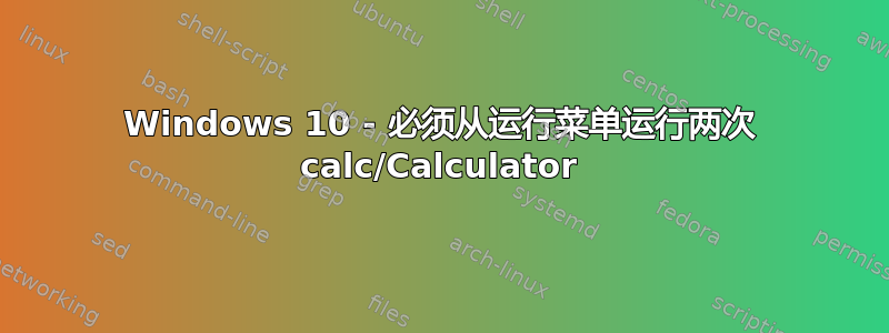 Windows 10 - 必须从运行菜单运行两次 calc/Calculator