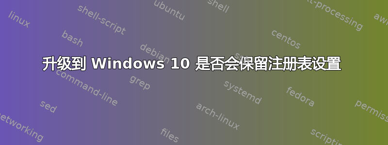 升级到 Windows 10 是否会保留注册表设置