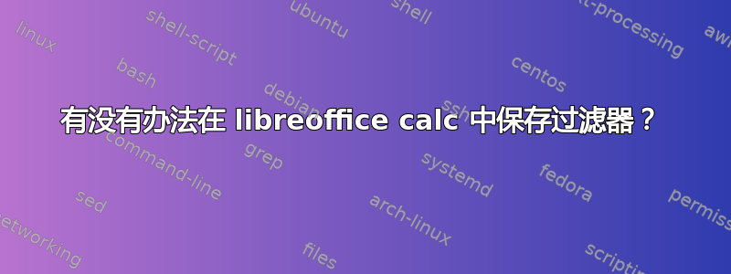 有没有办法在 libreoffice calc 中保存过滤器？