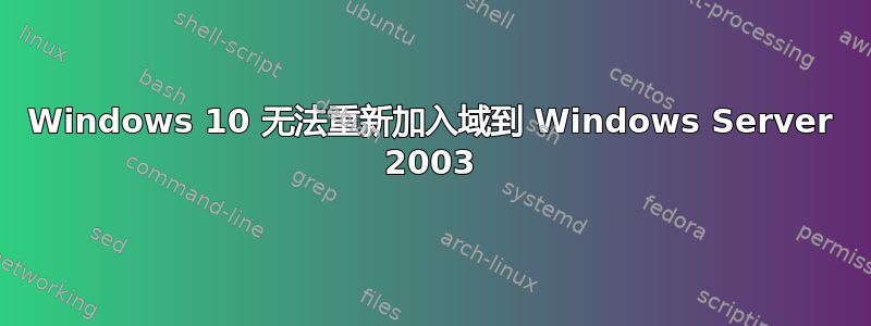 Windows 10 无法重新加入域到 Windows Server 2003