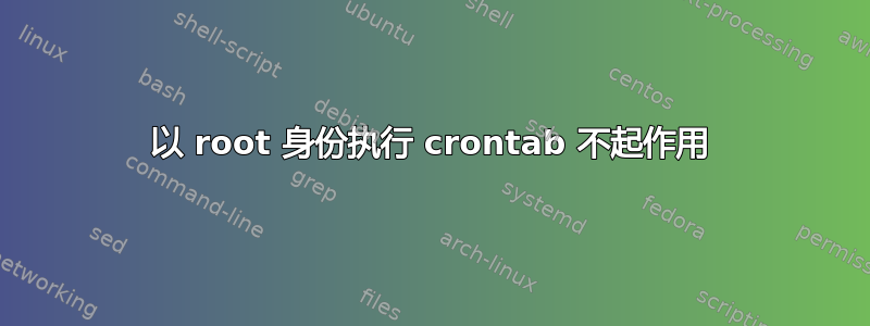 以 root 身份执行 crontab 不起作用