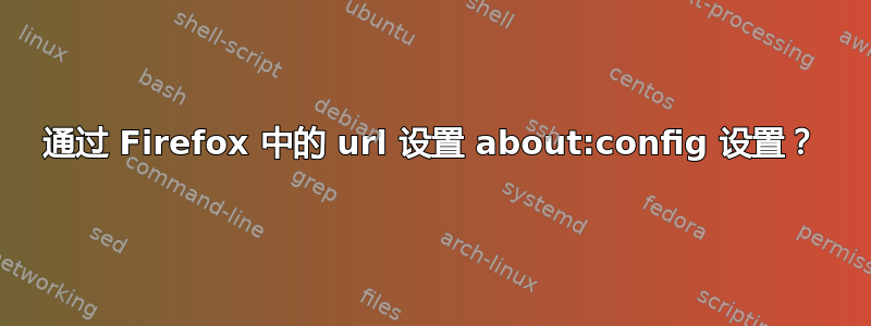 通过 Firefox 中的 url 设置 about:config 设置？