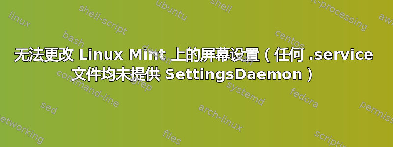 无法更改 Linux Mint 上的屏幕设置（任何 .service 文件均未提供 SettingsDaemon）