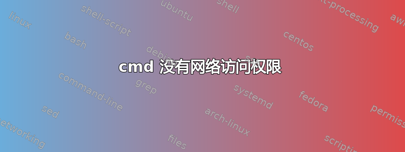 cmd 没有网络访问权限