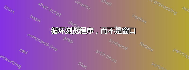 循环浏览程序，而不是窗口