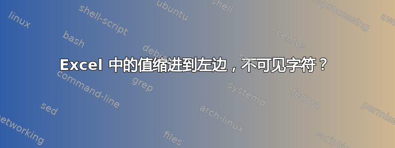 Excel 中的值缩进到左边，不可见字符？